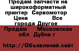 Продам запчасти на широкоформатный принтер. Сервомотор › Цена ­ 29 000 - Все города Другое » Продам   . Московская обл.,Дубна г.